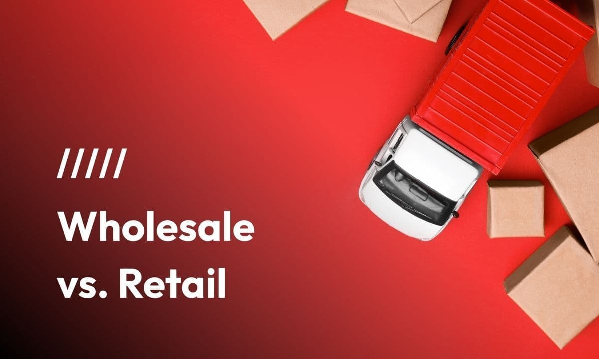 Wholesale vs. Retail: Differences, Meaning, & Where to Start