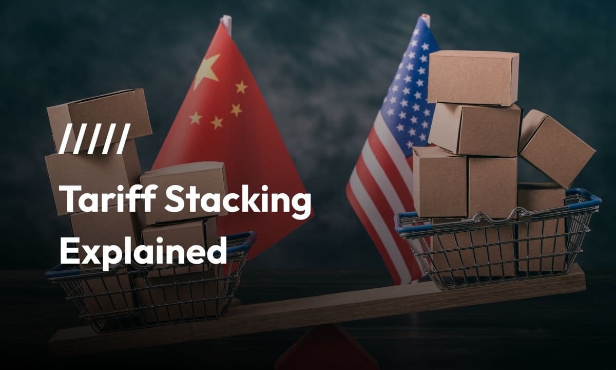 Tariff Stacking Explained: Hidden Costs in Global Trade