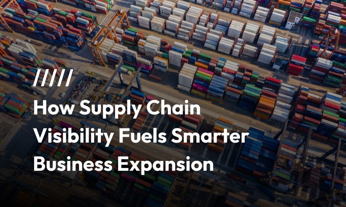 How Supply Chain Visibility Fuels Smarter Business Expansion