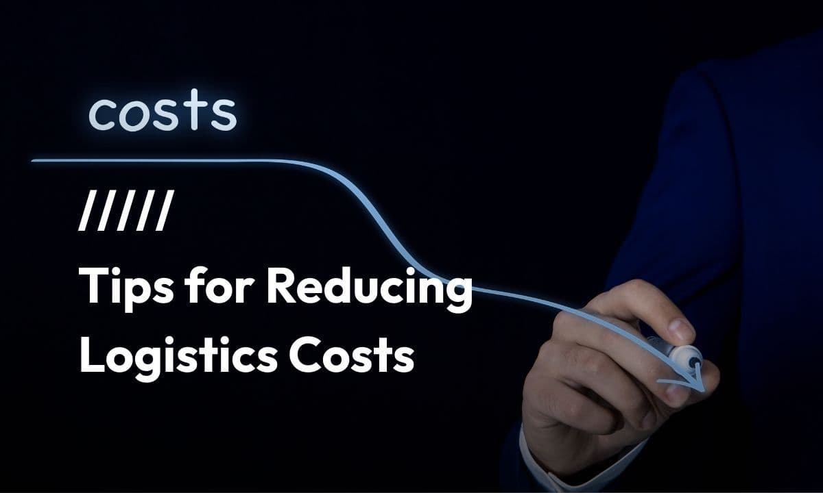 Reducing Logistics Costs: Tips Every Business Should Know
