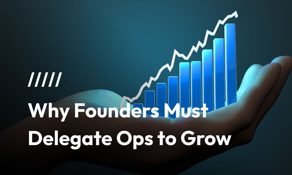 Stop Managing, Start Scaling: Why Founders Must Delegate Ops to Grow